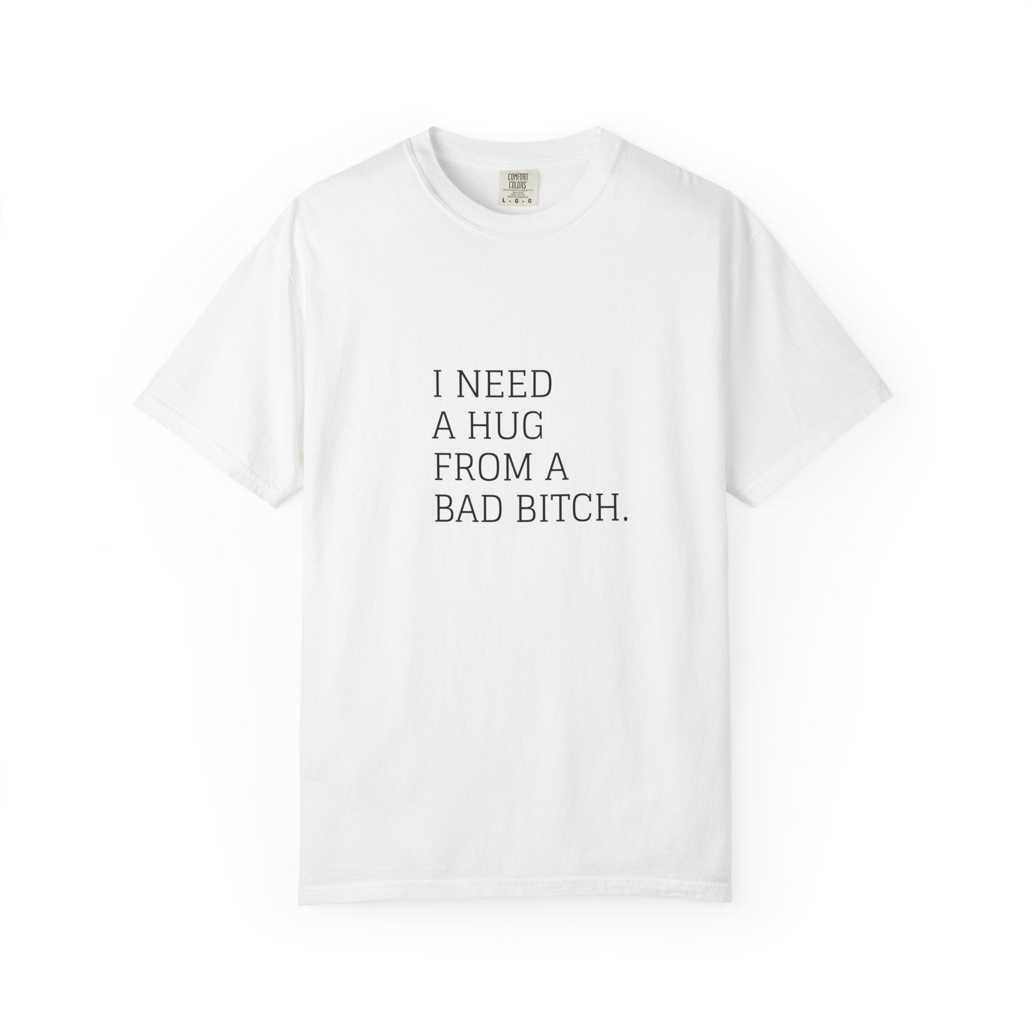 I Need A Hug From A Bad Bitch T-Shirt