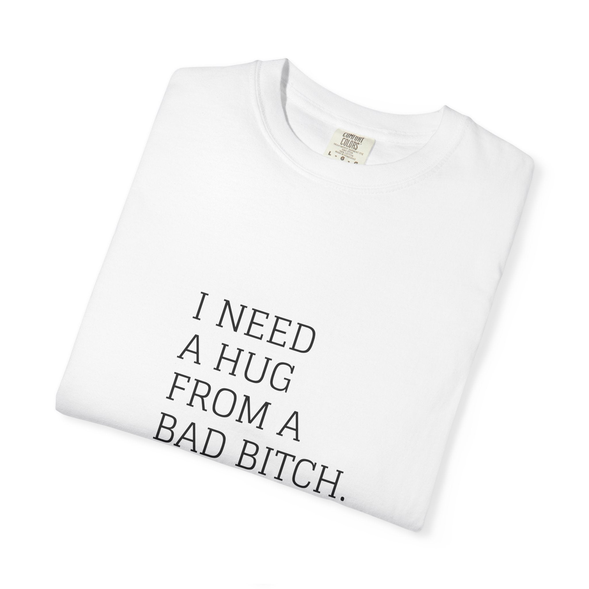 I Need A Hug From A Bad Bitch T-Shirt